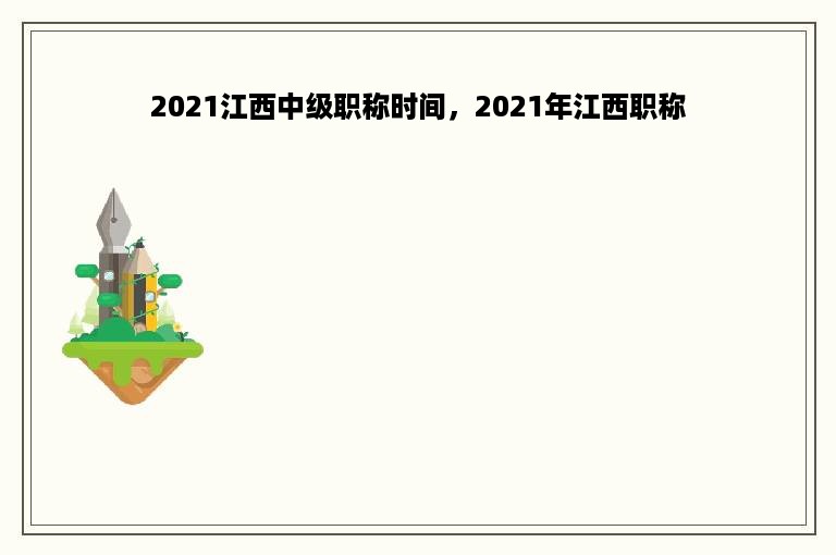 2021江西中级职称时间，2021年江西职称