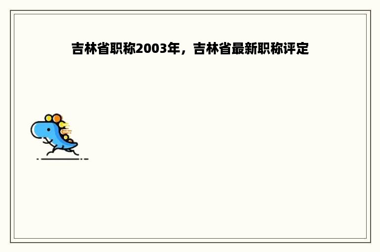 吉林省职称2003年，吉林省最新职称评定