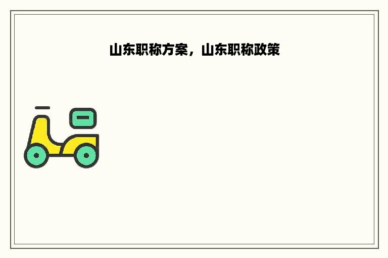 山东职称方案，山东职称政策