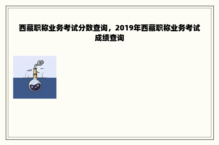 西藏职称业务考试分数查询，2019年西藏职称业务考试成绩查询