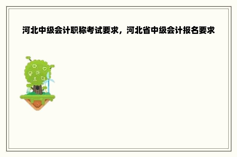 河北中级会计职称考试要求，河北省中级会计报名要求