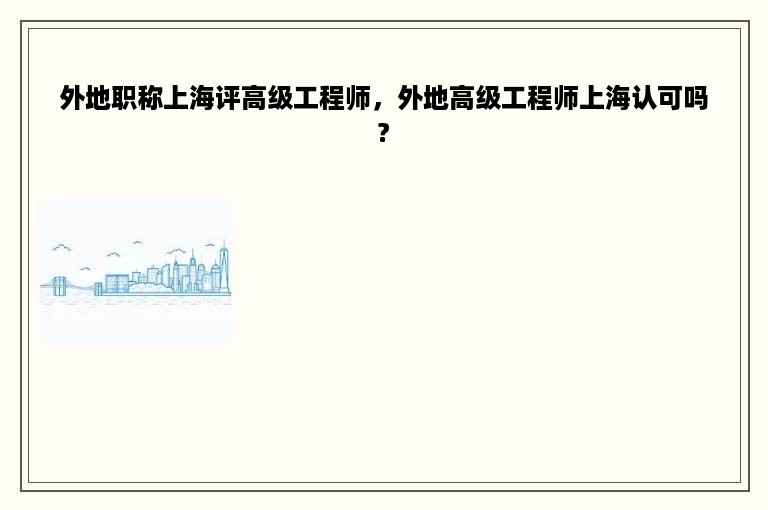 外地职称上海评高级工程师，外地高级工程师上海认可吗?