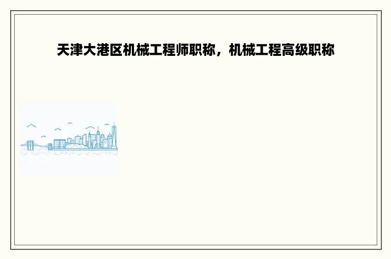 天津大港区机械工程师职称，机械工程高级职称