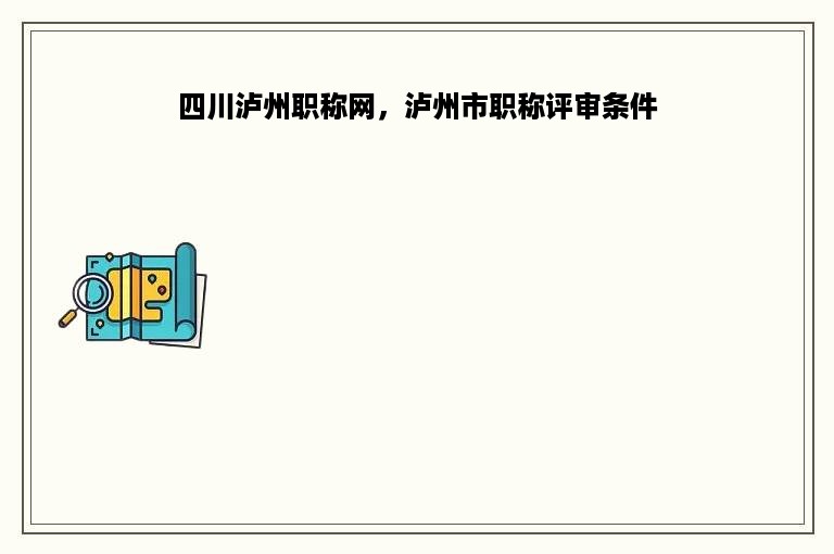 四川泸州职称网，泸州市职称评审条件