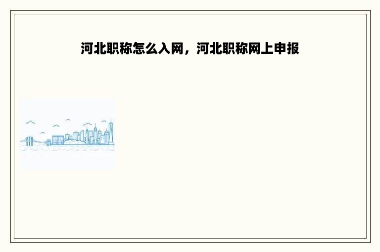 河北职称怎么入网，河北职称网上申报