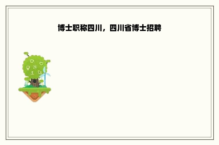 博士职称四川，四川省博士招聘