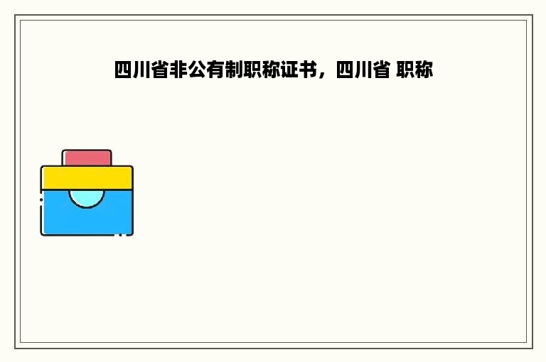 四川省非公有制职称证书，四川省 职称