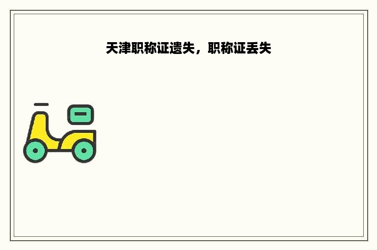 天津职称证遗失，职称证丢失