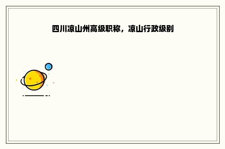 四川凉山州高级职称，凉山行政级别