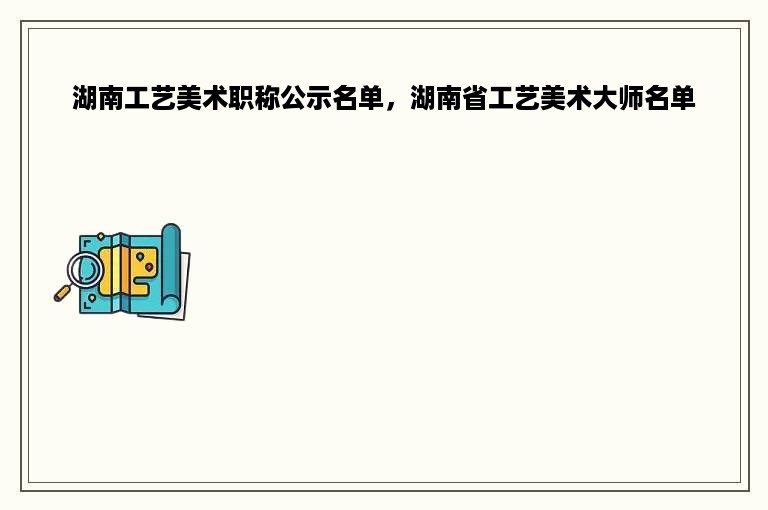 湖南工艺美术职称公示名单，湖南省工艺美术大师名单