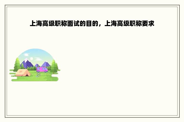 上海高级职称面试的目的，上海高级职称要求