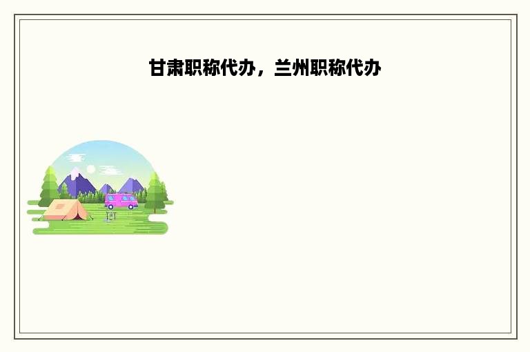 甘肃职称代办，兰州职称代办