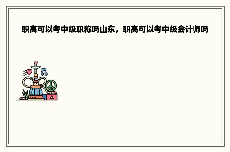 职高可以考中级职称吗山东，职高可以考中级会计师吗