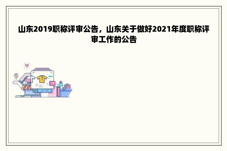 山东2019职称评审公告，山东关于做好2021年度职称评审工作的公告