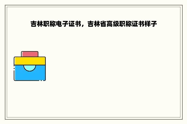 吉林职称电子证书，吉林省高级职称证书样子