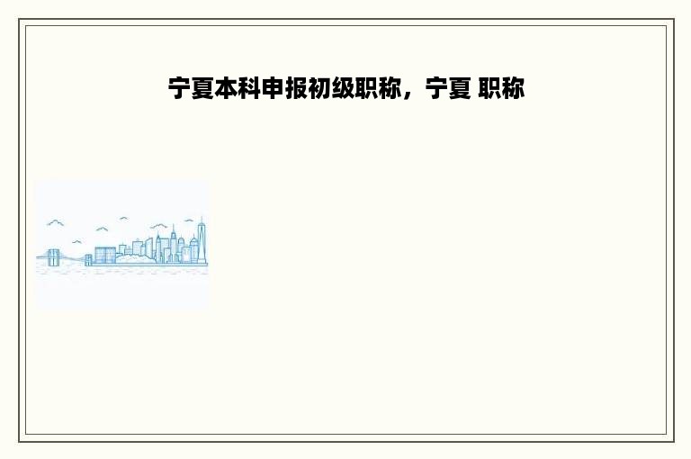 宁夏本科申报初级职称，宁夏 职称
