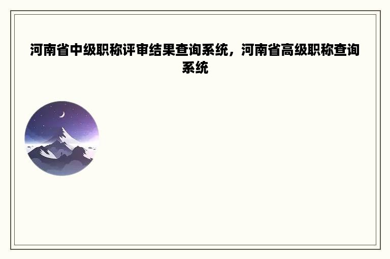 河南省中级职称评审结果查询系统，河南省高级职称查询系统