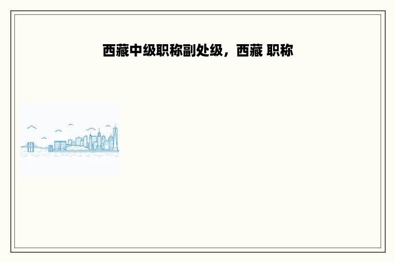 西藏中级职称副处级，西藏 职称