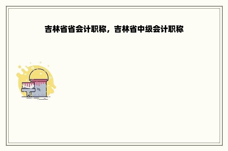 吉林省省会计职称，吉林省中级会计职称