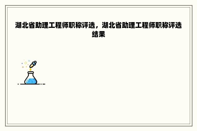 湖北省助理工程师职称评选，湖北省助理工程师职称评选结果