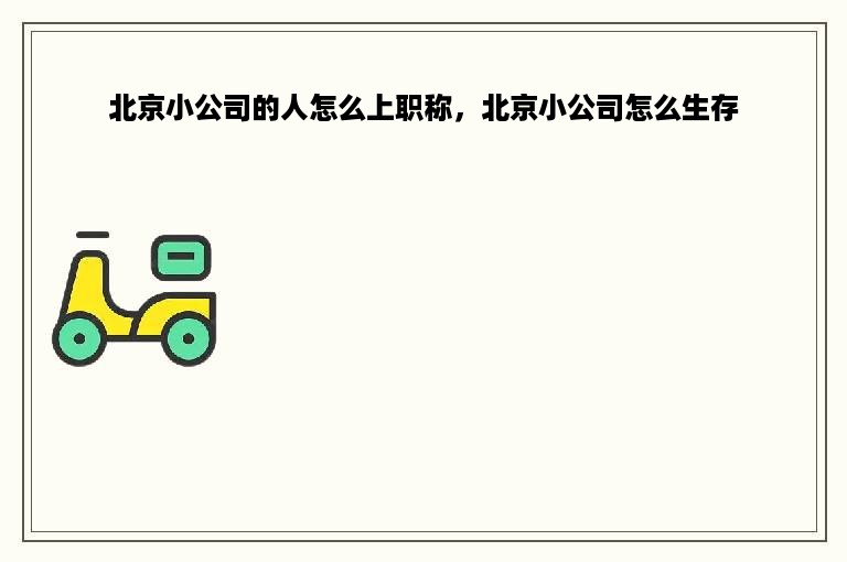 北京小公司的人怎么上职称，北京小公司怎么生存