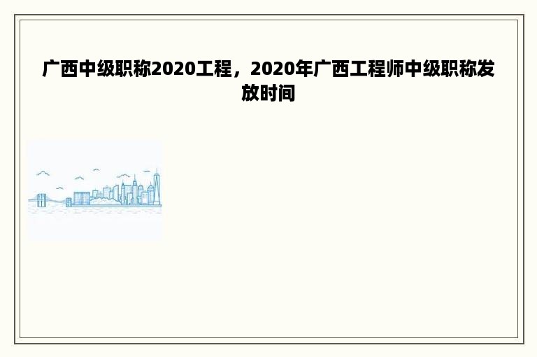 广西中级职称2020工程，2020年广西工程师中级职称发放时间