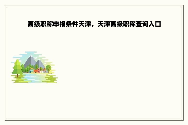 高级职称申报条件天津，天津高级职称查询入口