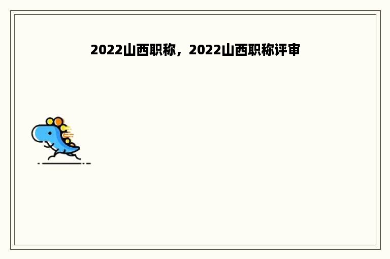 2022山西职称，2022山西职称评审