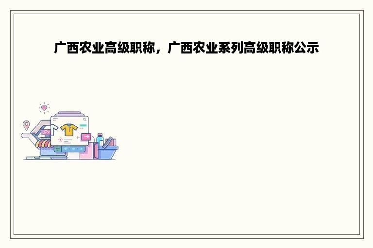 广西农业高级职称，广西农业系列高级职称公示
