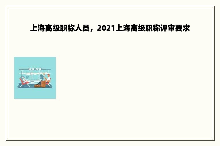 上海高级职称人员，2021上海高级职称评审要求