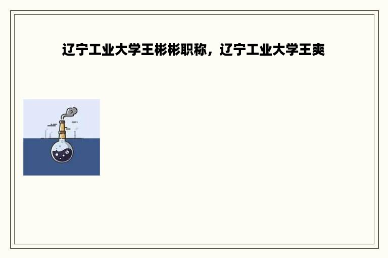 辽宁工业大学王彬彬职称，辽宁工业大学王爽