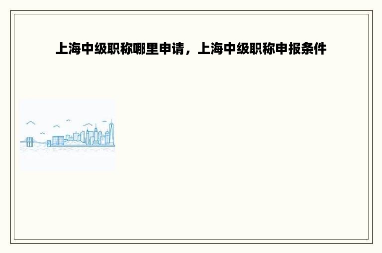 上海中级职称哪里申请，上海中级职称申报条件