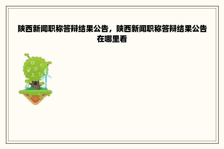 陕西新闻职称答辩结果公告，陕西新闻职称答辩结果公告在哪里看