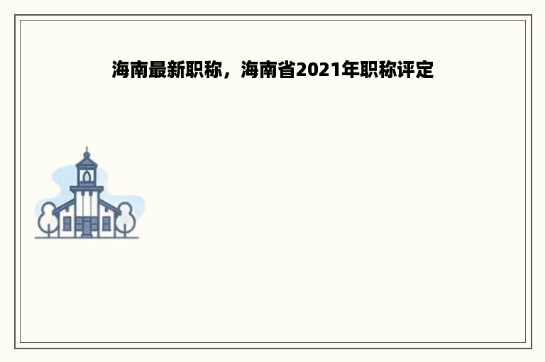 海南最新职称，海南省2021年职称评定