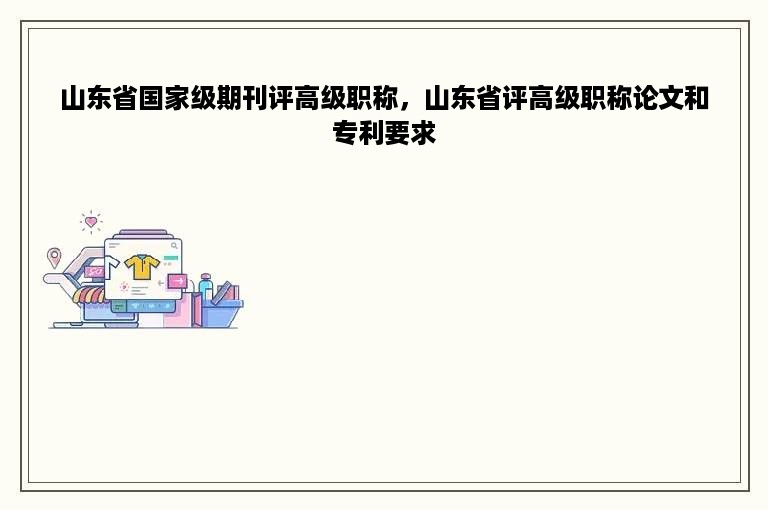 山东省国家级期刊评高级职称，山东省评高级职称论文和专利要求