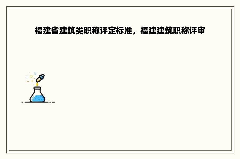 福建省建筑类职称评定标准，福建建筑职称评审