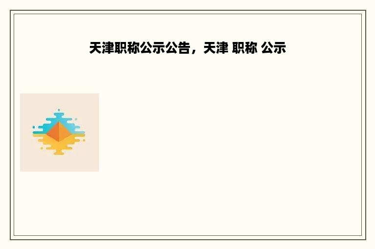 天津职称公示公告，天津 职称 公示