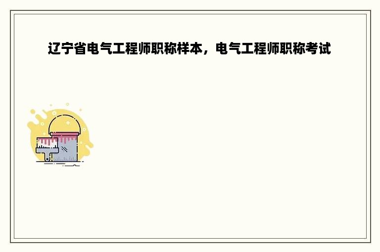 辽宁省电气工程师职称样本，电气工程师职称考试