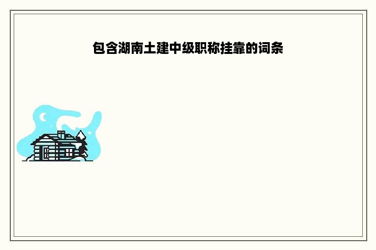 包含湖南土建中级职称挂靠的词条