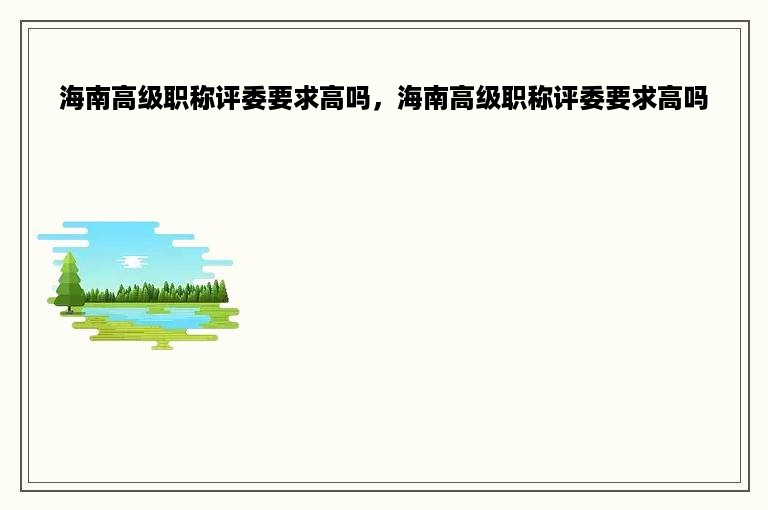 海南高级职称评委要求高吗，海南高级职称评委要求高吗