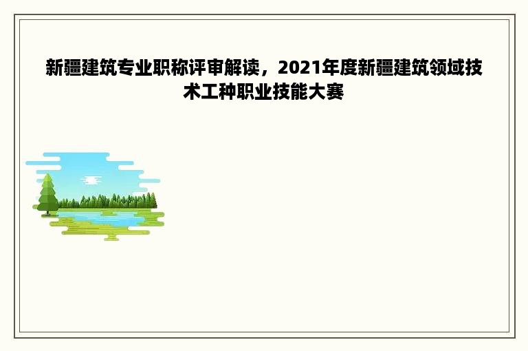 新疆建筑专业职称评审解读，2021年度新疆建筑领域技术工种职业技能大赛