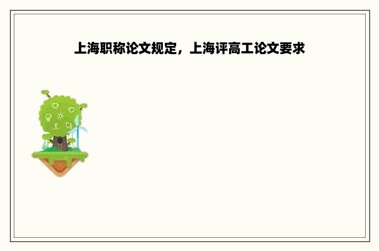 上海职称论文规定，上海评高工论文要求