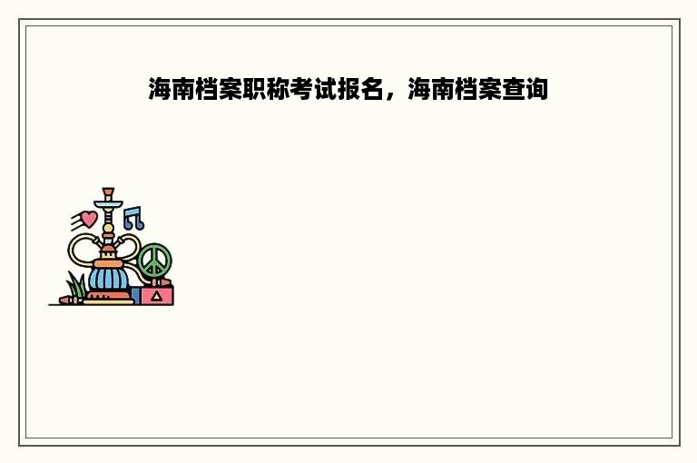 海南档案职称考试报名，海南档案查询