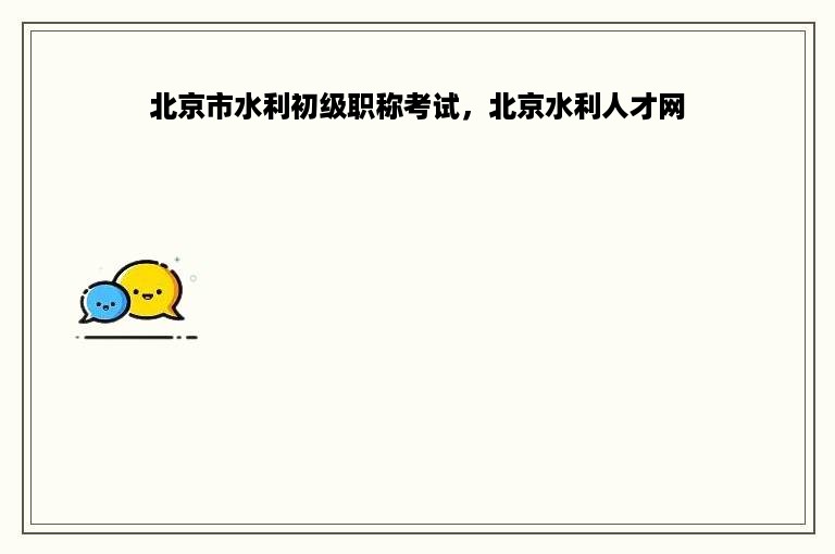 北京市水利初级职称考试，北京水利人才网