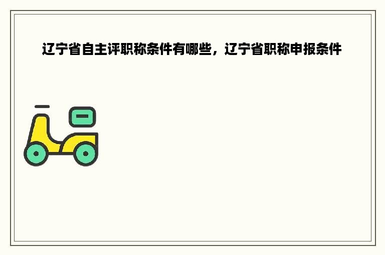 辽宁省自主评职称条件有哪些，辽宁省职称申报条件