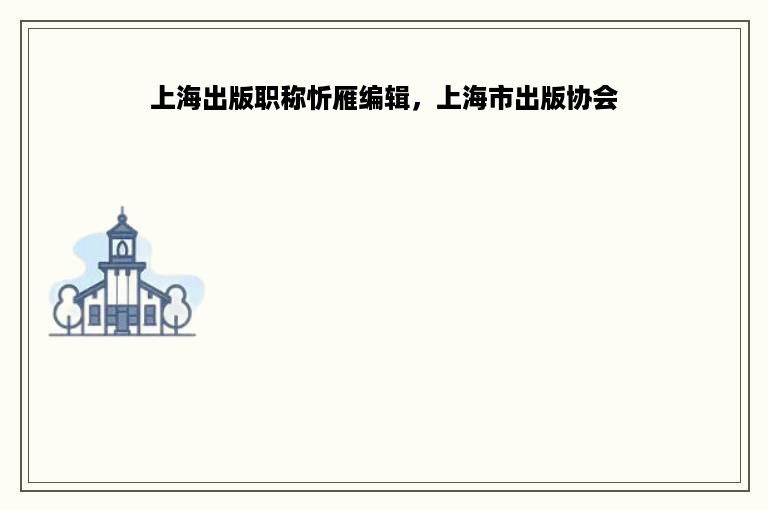 上海出版职称忻雁编辑，上海市出版协会