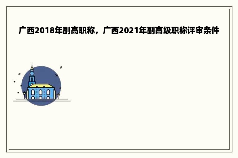 广西2018年副高职称，广西2021年副高级职称评审条件