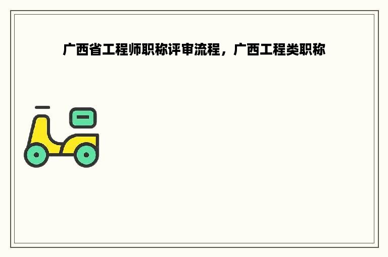 广西省工程师职称评审流程，广西工程类职称