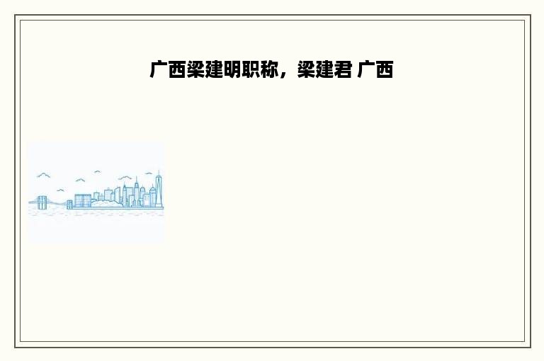 广西梁建明职称，梁建君 广西