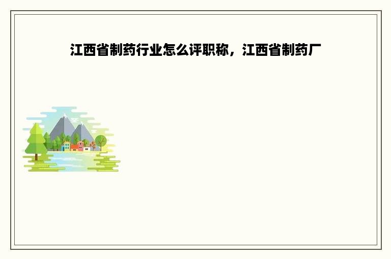 江西省制药行业怎么评职称，江西省制药厂